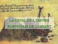 LA CRISE DE L'EMPIRE PORTUGAIS DE L'ORIENT. A partir de meados do século XVI, o Império Português do Oriente começou a atravessar um período de crise.