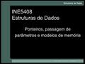 INE5408 Estruturas de Dados Ponteiros, passagem de parâmetros e modelos de memória.