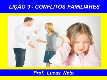 LIÇÃO 9 - CONFLITOS FAMILIARES Prof. Lucas Neto. INTRODUÇÃO A GLÓRIA É DE DEUS.