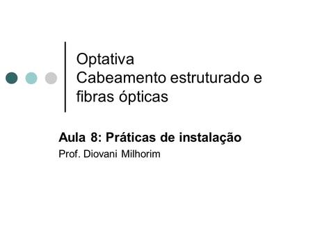Optativa Cabeamento estruturado e fibras ópticas Aula 8: Práticas de instalação Prof. Diovani Milhorim.
