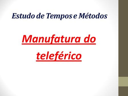 Estudo de Tempos e Métodos Manufatura do teleférico.