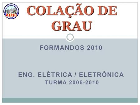 FORMANDOS 2010 ENG. ELÉTRICA / ELETRÔNICA TURMA 2006-2010 COLAÇÃO DE GRAU.