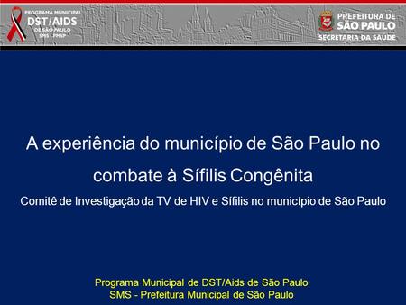 A experiência do município de São Paulo no combate à Sífilis Congênita Comitê de Investigação da TV de HIV e Sífilis no município de São Paulo Programa.