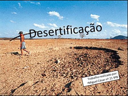 Desertificação Trabalho realizado por: Miguel César nº 21 9ºB.