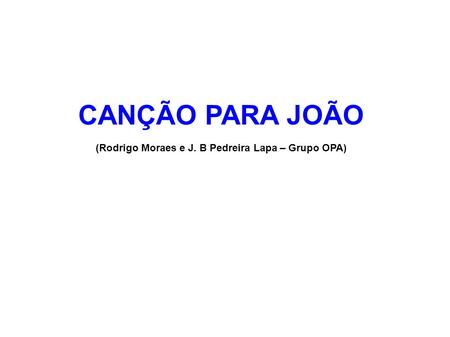 CANÇÃO PARA JOÃO (Rodrigo Moraes e J. B Pedreira Lapa – Grupo OPA)