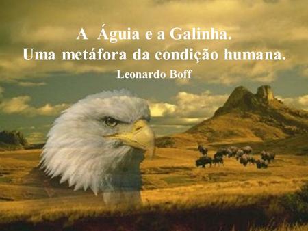 A Águia e a Galinha. Uma metáfora da condição humana. Leonardo Boff