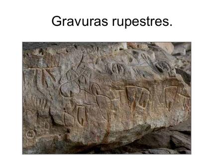 Gravuras rupestres.. PINTURA RUPESTRE Arte rupestre é o nome dado as pinturas realizadas nas paredes cavernas e é a primeira forma de arte que chegou.
