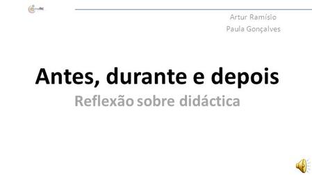 Antes, durante e depois Reflexão sobre didáctica Artur Ramísio Paula Gonçalves.