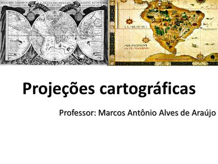 Projeções cartográficas Professor: Marcos Antônio Alves de Araújo.