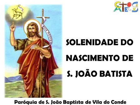 SOLENIDADE DO NASCIMENTO DE S. JOÃO BATISTA Paróquia de S. João Baptista de Vila do Conde.