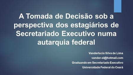 A Tomada de Decisão sob a perspectiva dos estagiários de Secretariado Executivo numa autarquia federal Vanderlucio Silva de Lima