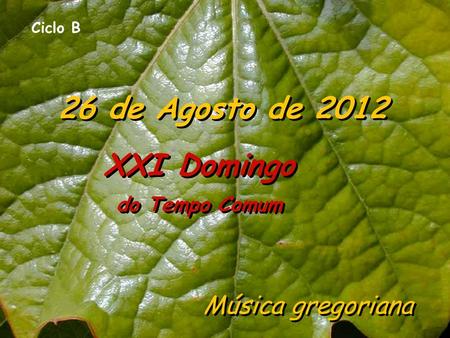 Ciclo B 26 de Agosto de 2012 XXI Domingo do Tempo Comum Música gregoriana.