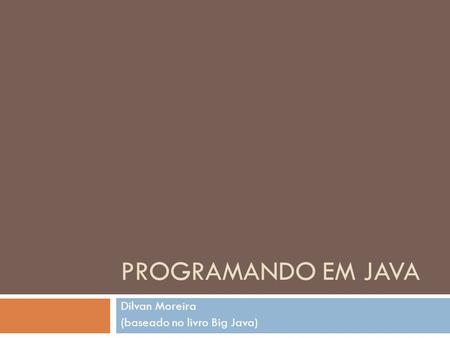 PROGRAMANDO EM JAVA Dilvan Moreira (baseado no livro Big Java)