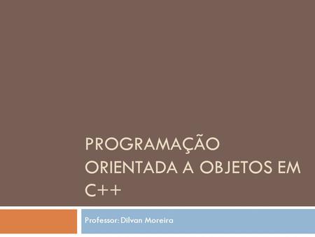 PROGRAMAÇÃO ORIENTADA A OBJETOS EM C++ Professor: Dilvan Moreira.