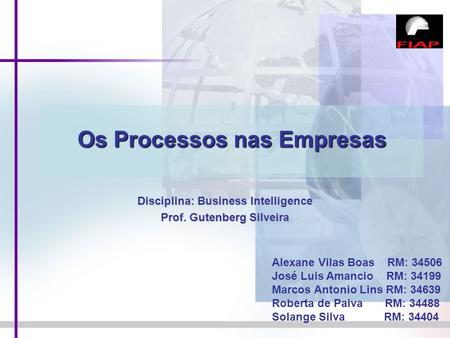 Os Processos nas Empresas Disciplina: Business Intelligence Prof. Gutenberg Silveira Alexane Vilas Boas RM: 34506 José Luis Amancio RM: 34199 Marcos Antonio.