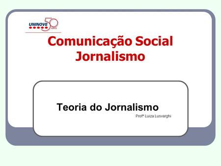 Comunicação Social Jornalismo Teoria do Jornalismo Profª Luiza Lusvarghi.