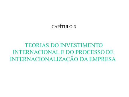 CAPÍTULO 3 TEORIAS DO INVESTIMENTO INTERNACIONAL E DO PROCESSO DE INTERNACIONALIZAÇÃO DA EMPRESA.