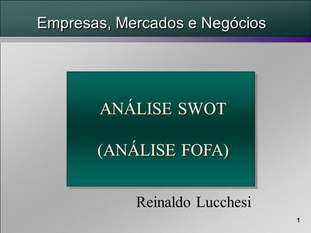 1 Reinaldo Lucchesi ANÁLISE SWOT (ANÁLISE FOFA) ANÁLISE SWOT (ANÁLISE FOFA) Empresas, Mercados e Negócios.