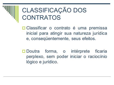 CLASSIFICAÇÃO DOS CONTRATOS  Classificar o contrato é uma premissa inicial para atingir sua natureza jurídica e, conseqüentemente, seus efeitos.  Doutra.