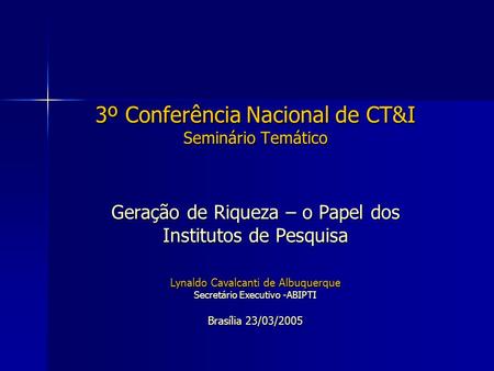3º Conferência Nacional de CT&I Seminário Temático Geração de Riqueza – o Papel dos Institutos de Pesquisa Lynaldo Cavalcanti de Albuquerque Secretário.