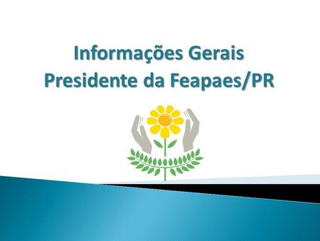 Informações Gerais Presidente da Feapaes/PR.  Previsão de data (semestre, mês);  APAE que se habilita a sediar o evento.