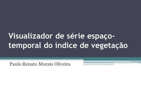 Visualizador de série espaço- temporal do índice de vegetação Paulo Renato Morais Oliveira.