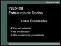 INE5408 Estruturas de Dados Listas Encadeadas - Pilhas encadeadas - Filas encadeadas - Listas duplamente encadeadas.
