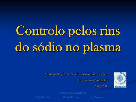 Controlo pelos rins do sódio no plasma Modelos dos Processos Fisiológicos no Homem Engenharia Biomédica 2004/2005 Paulo BarbeiroCláudia FerreiraAna Ferreira.
