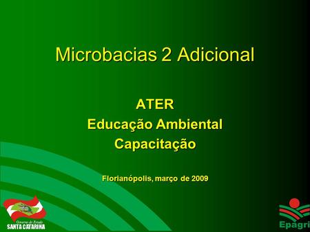 Microbacias 2 Adicional ATER Educação Ambiental Capacitação Florianópolis, março de 2009.
