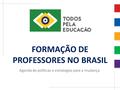 Xxxxxxxxxxxxxxxx FORMAÇÃO DE PROFESSORES NO BRASIL Agenda de políticas e estratégias para a mudança.