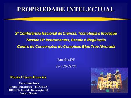 PROPRIEDADE INTELECTUAL 3ª Conferência Nacional de Ciência, Tecnologia e Inovação Sessão IV: Instrumentos, Gestão e Regulação Centro de Convenções do Complexo.