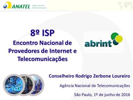 Conselheiro Rodrigo Zerbone Loureiro Agência Nacional de Telecomunicações São Paulo, 1º de junho de 2016 8º ISP Encontro Nacional de Provedores de Internet.