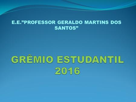 E.E.”PROFESSOR GERALDO MARTINS DOS SANTOS” Cronograma 16/03 Roda de conversa com todos os alunos sobre o grêmio estudantil 21/03 Reunião com os alunos.