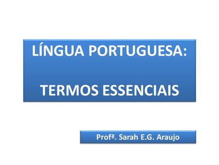 LÍNGUA PORTUGUESA: TERMOS ESSENCIAIS LÍNGUA PORTUGUESA: TERMOS ESSENCIAIS Profª. Sarah E.G. Araujo.