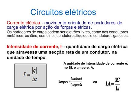 Circuitos elétricos Corrente elétrica - movimento orientado de portadores de carga elétrica por ação de forças elétricas. Os portadores de carga podem.