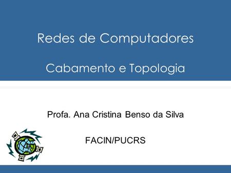 Redes de Computadores Cabamento e Topologia Profa. Ana Cristina Benso da Silva FACIN/PUCRS.