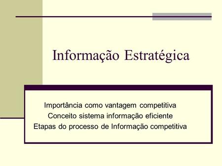 Informação Estratégica Importância como vantagem competitiva Conceito sistema informação eficiente Etapas do processo de Informação competitiva.