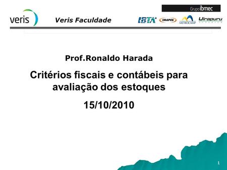 Veris Faculdade 1 Prof.Ronaldo Harada Critérios fiscais e contábeis para avaliação dos estoques 15/10/2010.