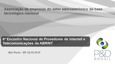 8º Encontro Nacional de Provedores de Internet e Telecomunicações da ABRINT São Paulo - SP, 02.05.2016 Associação de empresas do setor eletroeletrônico.
