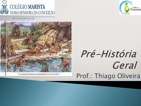 Por uma escola de vida Pré-História Geral Prof.: Thiago Oliveira.