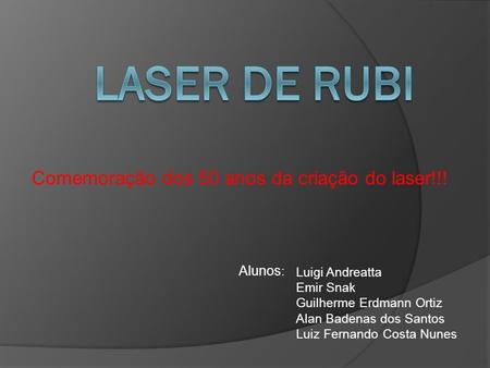 LASER de Rubi Comemoração dos 50 anos da criação do laser!!! Alunos: