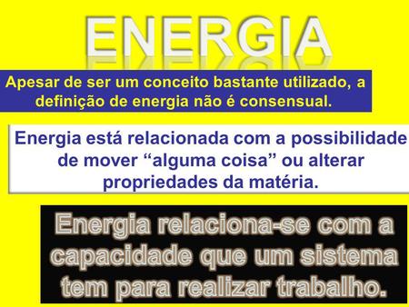 ENERGIA Apesar de ser um conceito bastante utilizado, a definição de energia não é consensual. Energia está relacionada com a possibilidade de mover “alguma.