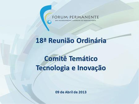 18ª Reunião Ordinária Comitê Temático Tecnologia e Inovação 09 de Abril de 2013.