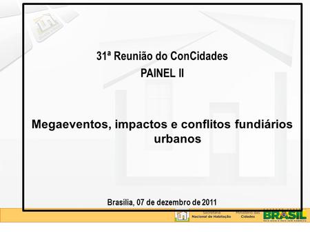 31ª Reunião do ConCidades PAINEL II Megaeventos, impactos e conflitos fundiários urbanos Brasília, 07 de dezembro de 2011.