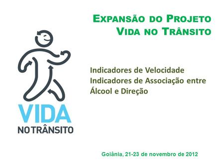 E XPANSÃO DO P ROJETO V IDA NO T RÂNSITO Goiânia, 21-23 de novembro de 2012 Indicadores de Velocidade Indicadores de Associação entre Álcool e Direção.