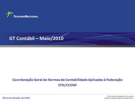 Permitida a reprodução total ou parcial desta publicação desde que citada a fonte. GT Contábil – Maio/2010 Coordenação Geral de Normas de Contabilidade.