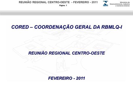 REUNIÃO REGIONAL CENTRO-OESTE - FEVEREIRO - 2011 Página 1 CORED – COORDENAÇÃO GERAL DA RBMLQ-I REUNIÃO REGIONAL CENTRO-OESTE FEVEREIRO - 2011.