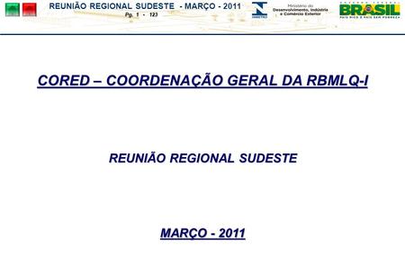 REUNIÃO REGIONAL SUDESTE - MARÇO - 2011 Pg. 1 - 123 CORED – COORDENAÇÃO GERAL DA RBMLQ-I REUNIÃO REGIONAL SUDESTE MARÇO - 2011.