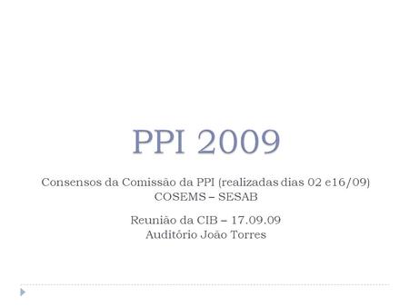 Consensos da Comissão da PPI (realizadas dias 02 e16/09) COSEMS – SESAB Reunião da CIB – 17.09.09 Auditório João Torres.