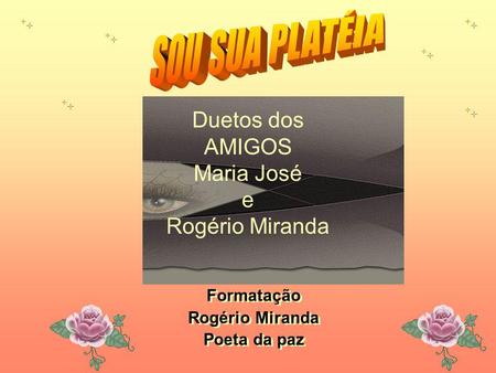Formatação Rogério Miranda Poeta da paz Formatação Rogério Miranda Poeta da paz Duetos dos AMIGOS Maria José e Rogério Miranda.